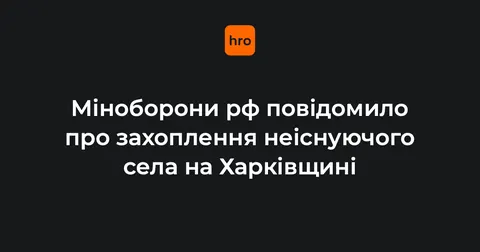 Міноборони рф звітує про захоплення села, якого немає 30 років